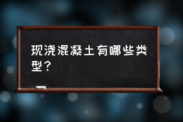 现浇钢筋混凝土有哪些类型 现浇混凝土有哪些类型？