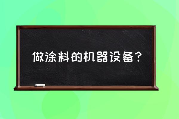 涂料生产基本设备 做涂料的机器设备？