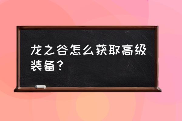 龙之谷装备获取 龙之谷怎么获取高级装备？