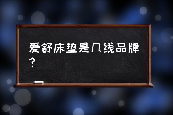 爱舒床垫是品牌吗 爱舒床垫是几线品牌？