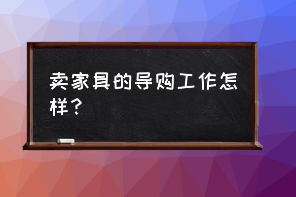 家具导购员好做吗 卖家具的导购工作怎样？