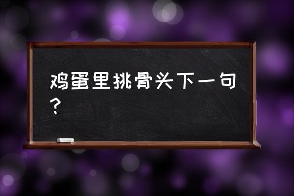 鸡蛋里挑骨头下一句 鸡蛋里挑骨头下一句？