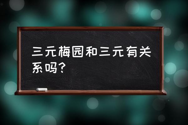 三元梅园和三元有什么区别 三元梅园和三元有关系吗？