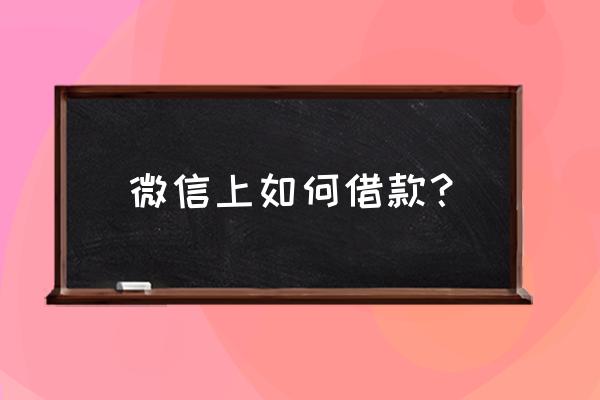 我想微信借钱 微信上如何借款？