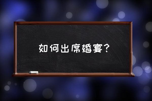 参加结婚喜宴 如何出席婚宴？