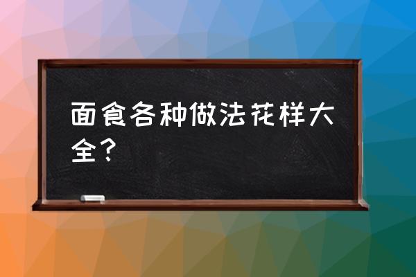 面食100种做法大全 面食各种做法花样大全？