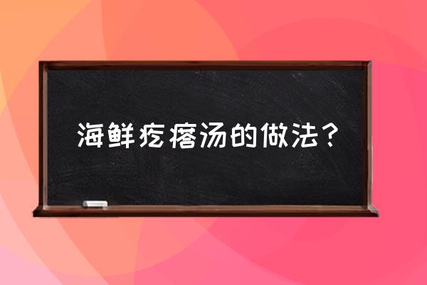 海鲜疙瘩汤的做法步骤 海鲜疙瘩汤的做法？