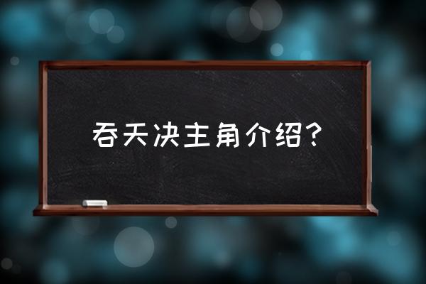 九星吞天决 吞天决主角介绍？