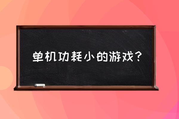 小游戏单机 单机功耗小的游戏？