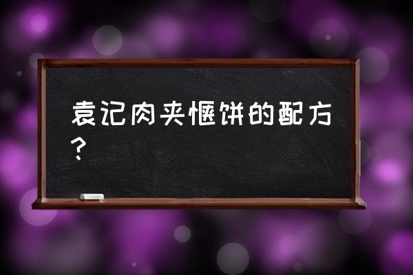 袁记肉夹馍配方 袁记肉夹馍饼的配方？