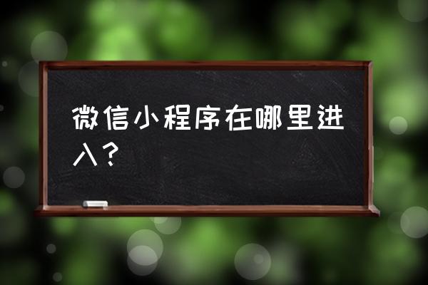 微信小程序功能在哪 微信小程序在哪里进入？