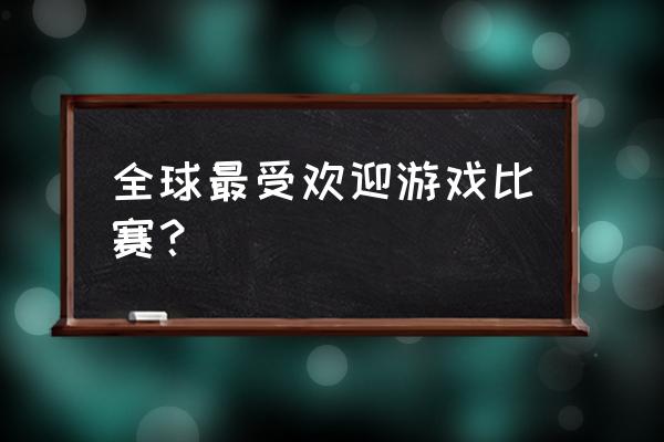 2020游戏大赛 全球最受欢迎游戏比赛？