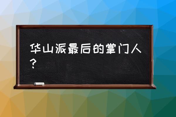 武侠之我是华山掌门 华山派最后的掌门人？