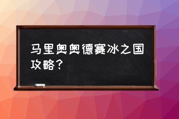 马里奥奥德赛详细攻略 马里奥奥德赛冰之国攻略？