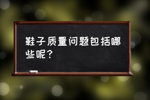 鞋子质量问题都有哪些 鞋子质量问题包括哪些呢？