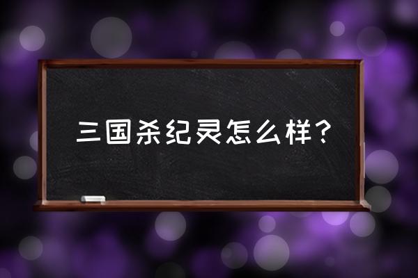 三国杀自制纪灵 三国杀纪灵怎么样？