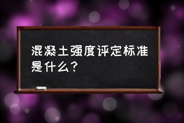 混凝土强度评定标准是 混凝土强度评定标准是什么？