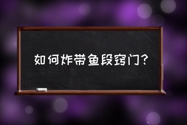 如何炸带鱼段 如何炸带鱼段窍门？