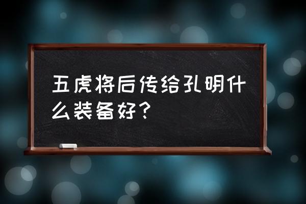 五虎将后传1正式版 五虎将后传给孔明什么装备好？