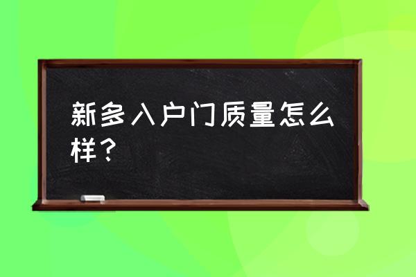 新多防盗门怎么样 新多入户门质量怎么样？