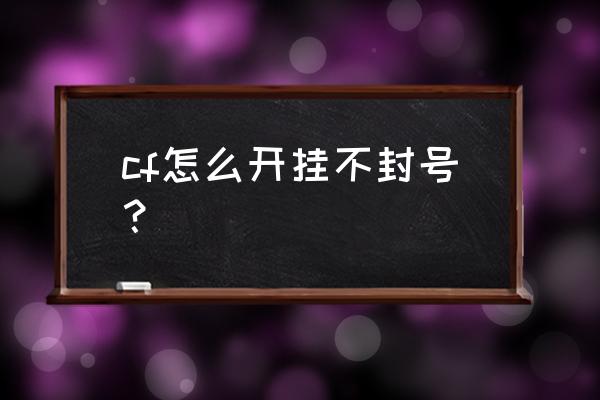 cf脚本辅助 不封号 cf怎么开挂不封号？