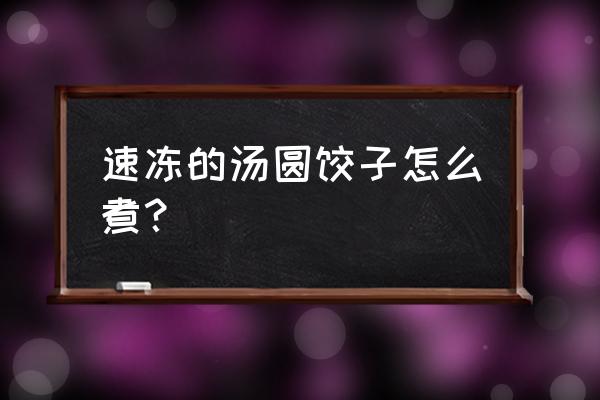 速冻汤圆的正确煮法 速冻的汤圆饺子怎么煮？