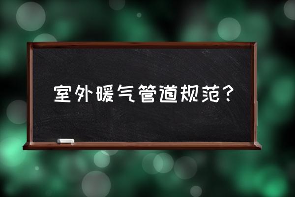 室外暖气管道安装 室外暖气管道规范？