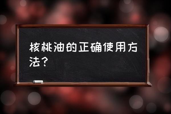 婴儿核桃油怎么使用 核桃油的正确使用方法？