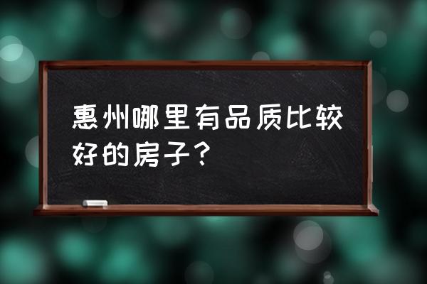 惠州荣佳国韵的缺点 惠州哪里有品质比较好的房子？