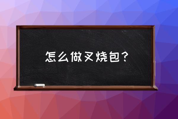 做叉烧包的方法与步骤 怎么做叉烧包？