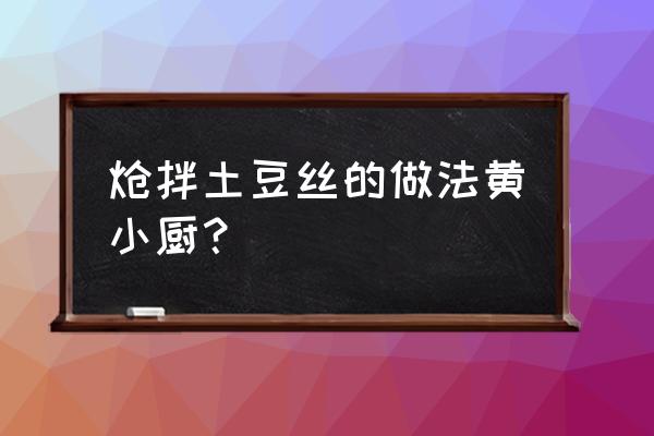 炝拌土豆丝的正确方法 炝拌土豆丝的做法黄小厨？