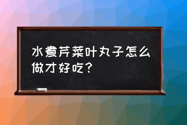 芹菜叶丸子怎么做 水煮芹菜叶丸子怎么做才好吃？