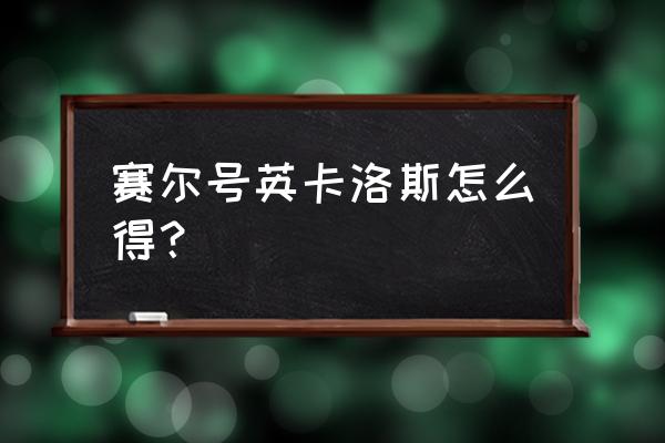 2020赛尔号英卡洛斯怎么得 赛尔号英卡洛斯怎么得？