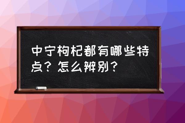 中宁枸杞的特点 中宁枸杞都有哪些特点？怎么辨别？