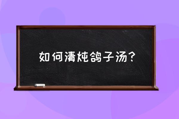 清炖鸽子汤窍门 如何清炖鸽子汤？