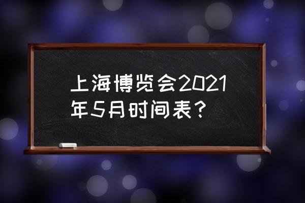 上海百货展地址 上海博览会2021年5月时间表？