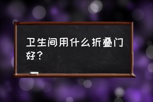 卫生间折叠门哪个好 卫生间用什么折叠门好？