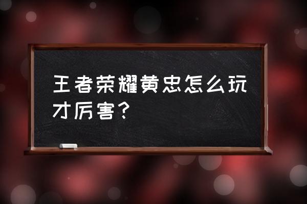 王者荣耀里的黄忠 王者荣耀黄忠怎么玩才厉害？