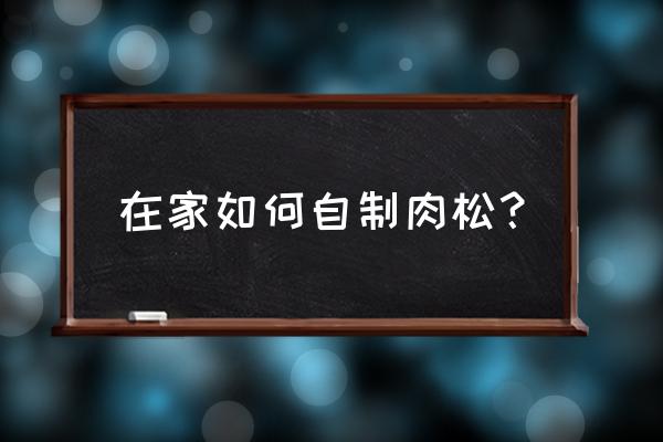 家庭简易版自制肉松 在家如何自制肉松？