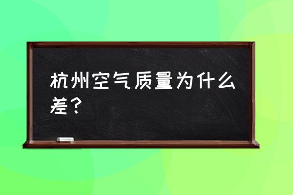 杭州今天空气质量 杭州空气质量为什么差？