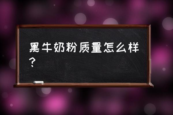 黑牛豆奶粉怎么样 黑牛奶粉质量怎么样？