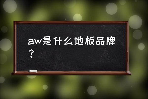 安信伟光木材 aw是什么地板品牌？