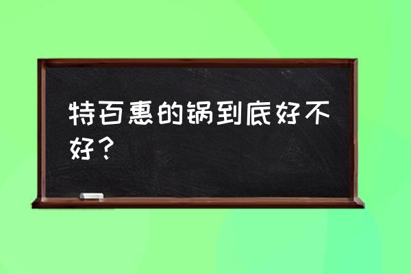 特百惠的锅真的好吗 特百惠的锅到底好不好？