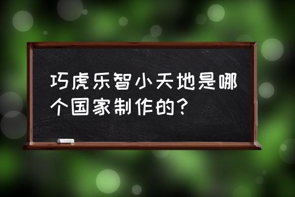 巧虎乐智小天地成长版 巧虎乐智小天地是哪个国家制作的？