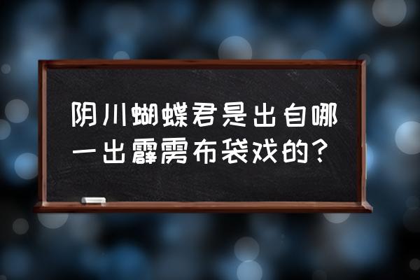 霹雳阴川蝴蝶君 阴川蝴蝶君是出自哪一出霹雳布袋戏的？