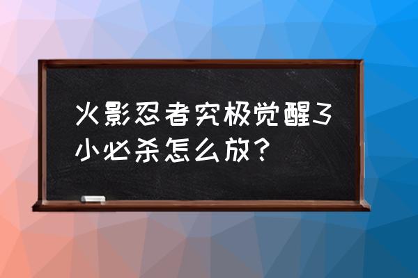 火影忍者究极觉醒3操作 火影忍者究极觉醒3小必杀怎么放？