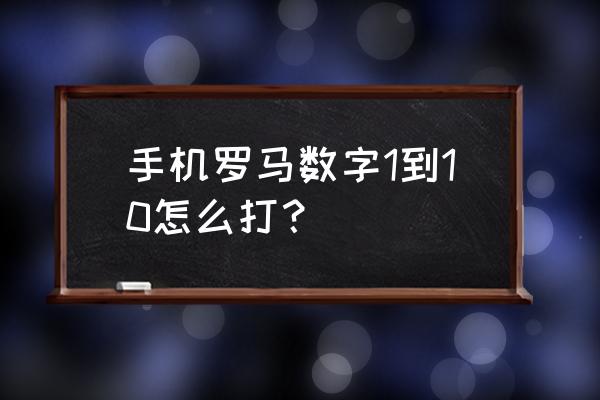 罗马数字1到10怎么打 手机罗马数字1到10怎么打？