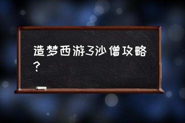 造梦西游3攻略秘籍 造梦西游3沙僧攻略？