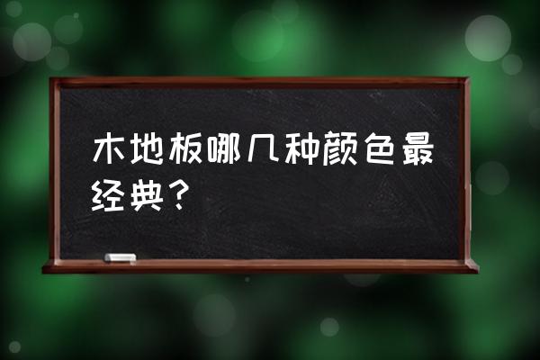 木地板颜色名称 木地板哪几种颜色最经典？