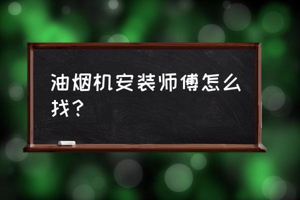 油烟机上门安装 油烟机安装师傅怎么找？